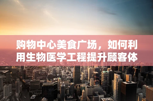 购物中心美食广场，如何利用生物医学工程提升顾客体验？