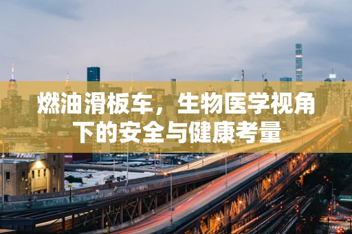 燃油滑板车，生物医学视角下的安全与健康考量