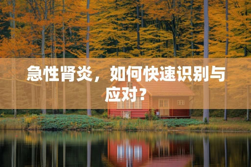 急性肾炎，如何快速识别与应对？