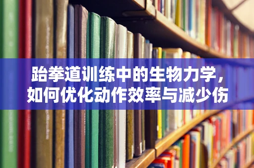 跆拳道训练中的生物力学，如何优化动作效率与减少伤害风险？