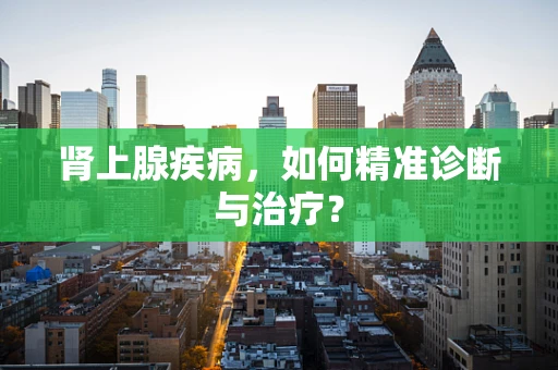 肾上腺疾病，如何精准诊断与治疗？