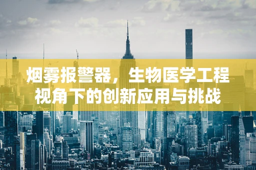 烟雾报警器，生物医学工程视角下的创新应用与挑战