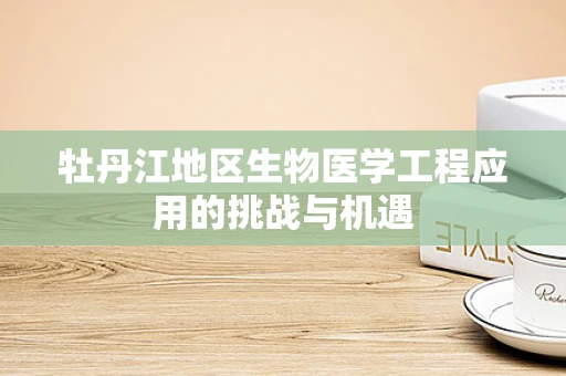 牡丹江地区生物医学工程应用的挑战与机遇