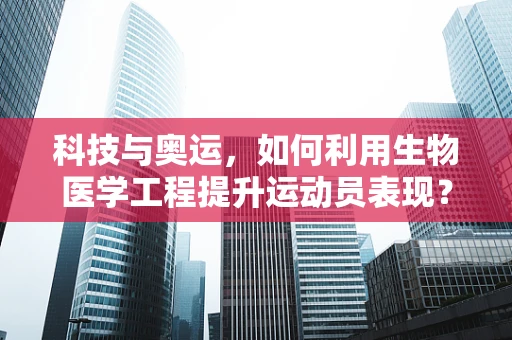 科技与奥运，如何利用生物医学工程提升运动员表现？