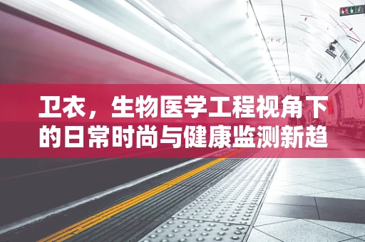卫衣，生物医学工程视角下的日常时尚与健康监测新趋势？