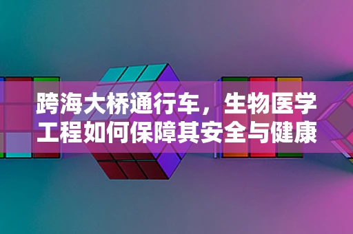 跨海大桥通行车，生物医学工程如何保障其安全与健康？