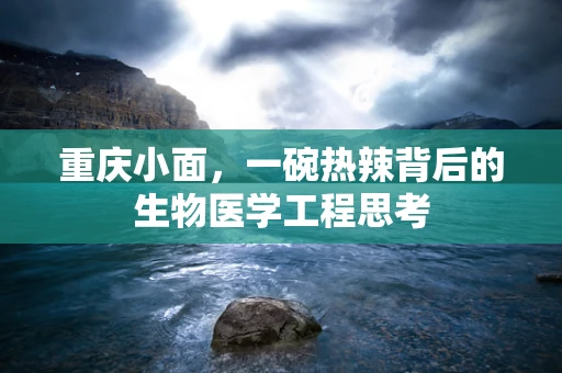 重庆小面，一碗热辣背后的生物医学工程思考