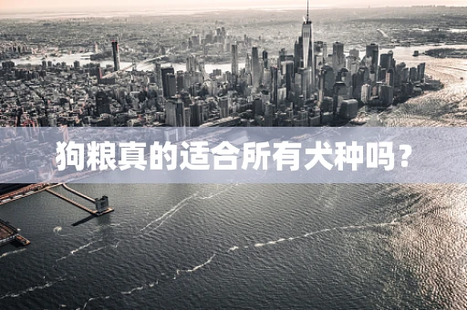 狗粮真的适合所有犬种吗？