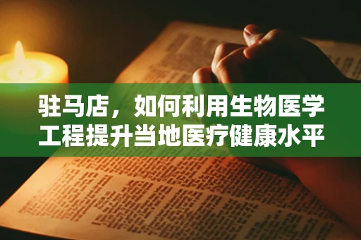 驻马店，如何利用生物医学工程提升当地医疗健康水平？