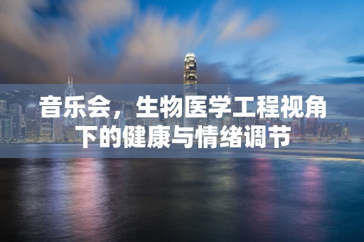 音乐会，生物医学工程视角下的健康与情绪调节