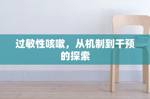 过敏性咳嗽，从机制到干预的探索