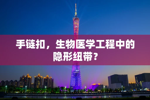 手链扣，生物医学工程中的隐形纽带？