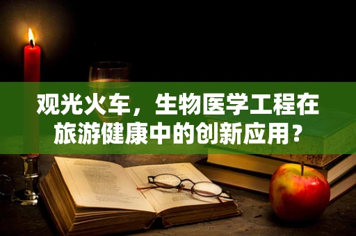观光火车，生物医学工程在旅游健康中的创新应用？