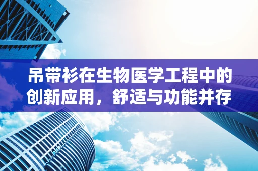 吊带衫在生物医学工程中的创新应用，舒适与功能并存的未来趋势？