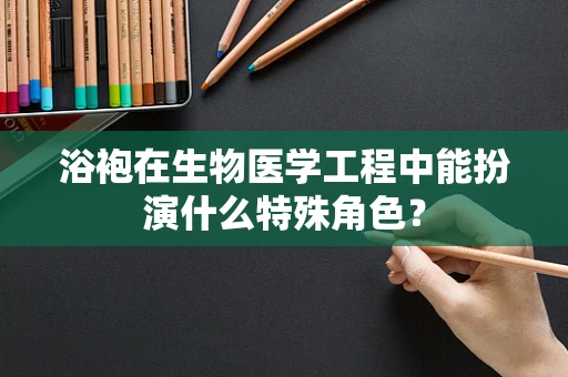 浴袍在生物医学工程中能扮演什么特殊角色？