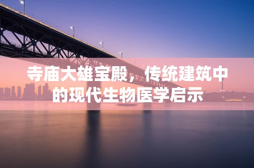 寺庙大雄宝殿，传统建筑中的现代生物医学启示