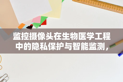 监控摄像头在生物医学工程中的隐私保护与智能监测，如何平衡？