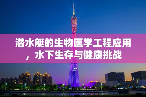 潜水艇的生物医学工程应用，水下生存与健康挑战