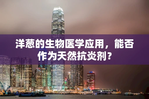 洋葱的生物医学应用，能否作为天然抗炎剂？