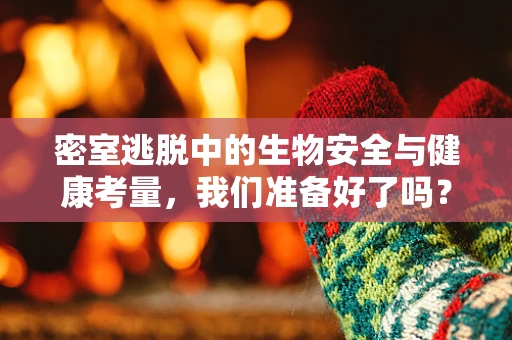密室逃脱中的生物安全与健康考量，我们准备好了吗？