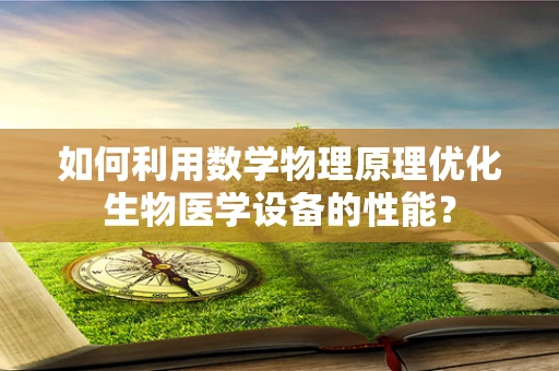 如何利用数学物理原理优化生物医学设备的性能？