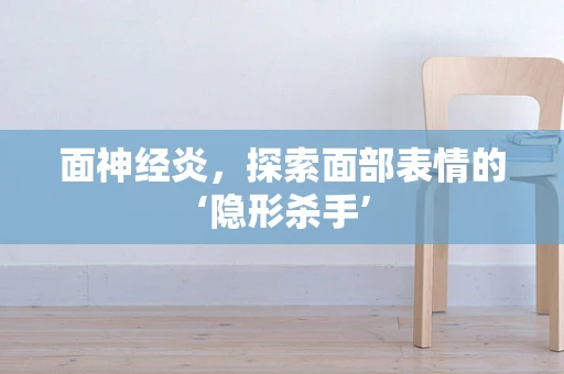 面神经炎，探索面部表情的‘隐形杀手’