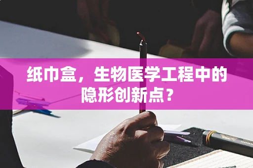 纸巾盒，生物医学工程中的隐形创新点？