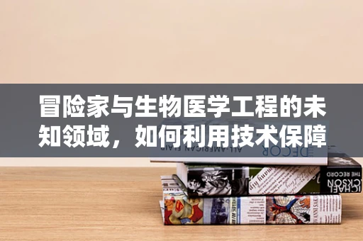 冒险家与生物医学工程的未知领域，如何利用技术保障探险安全？