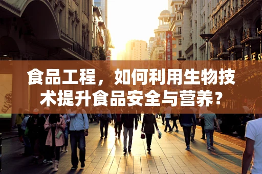 食品工程，如何利用生物技术提升食品安全与营养？