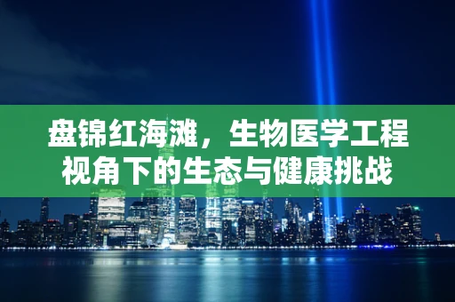 盘锦红海滩，生物医学工程视角下的生态与健康挑战