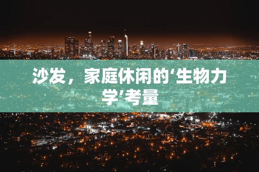 沙发，家庭休闲的‘生物力学’考量