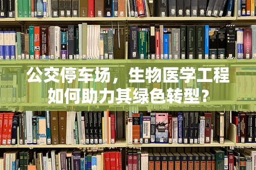 公交停车场，生物医学工程如何助力其绿色转型？
