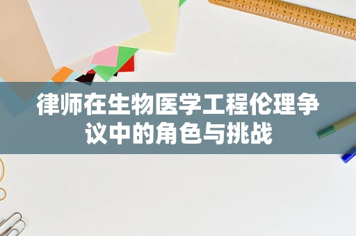 律师在生物医学工程伦理争议中的角色与挑战