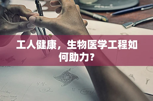 工人健康，生物医学工程如何助力？