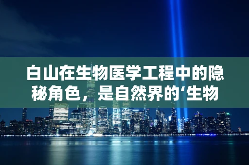 白山在生物医学工程中的隐秘角色，是自然界的‘生物反应器’吗？