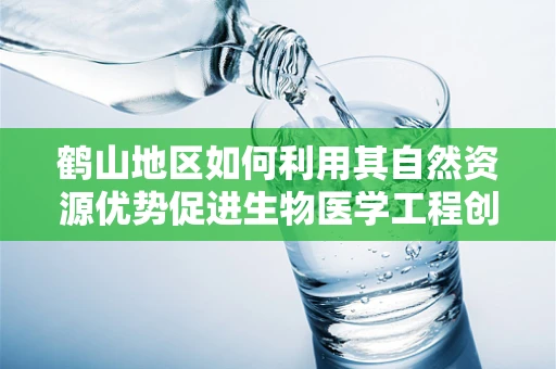 鹤山地区如何利用其自然资源优势促进生物医学工程创新？