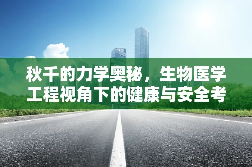 秋千的力学奥秘，生物医学工程视角下的健康与安全考量