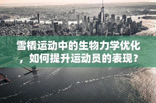 雪橇运动中的生物力学优化，如何提升运动员的表现？