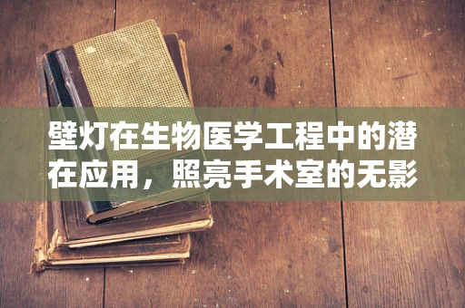 壁灯在生物医学工程中的潜在应用，照亮手术室的无影灯之外？