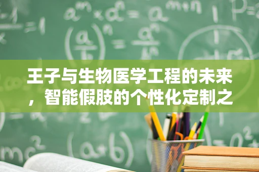 王子与生物医学工程的未来，智能假肢的个性化定制之路？