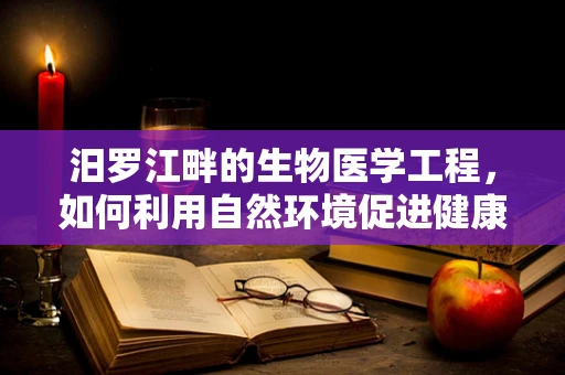 汨罗江畔的生物医学工程，如何利用自然环境促进健康监测？