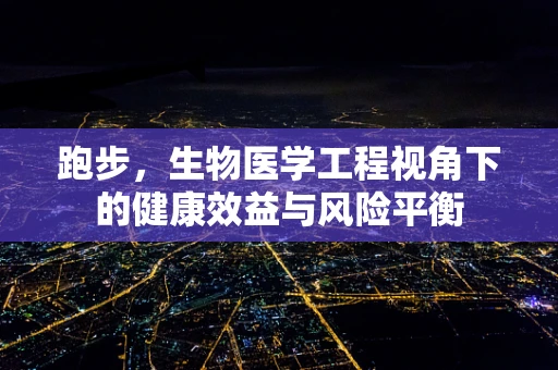 跑步，生物医学工程视角下的健康效益与风险平衡