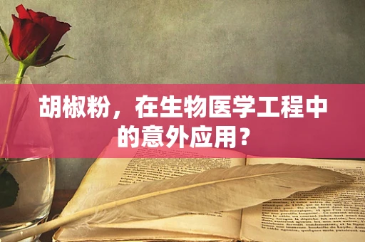 胡椒粉，在生物医学工程中的意外应用？