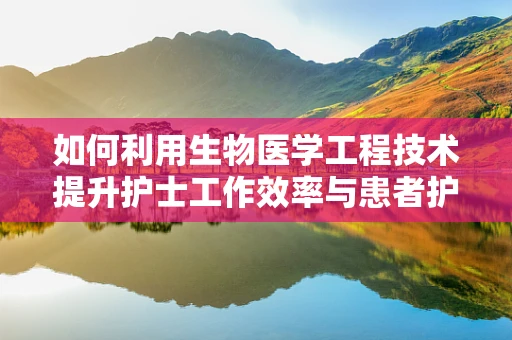 如何利用生物医学工程技术提升护士工作效率与患者护理质量？