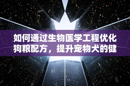 如何通过生物医学工程优化狗粮配方，提升宠物犬的健康水平？