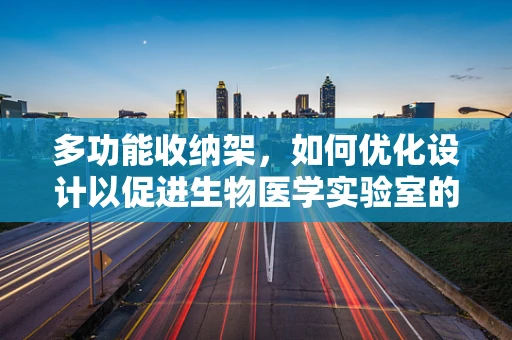 多功能收纳架，如何优化设计以促进生物医学实验室的效率与安全？