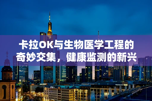卡拉OK与生物医学工程的奇妙交集，健康监测的新兴应用？