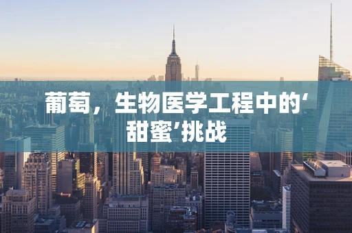 葡萄，生物医学工程中的‘甜蜜’挑战