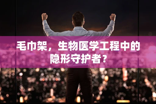 毛巾架，生物医学工程中的隐形守护者？