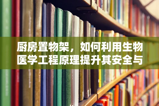 厨房置物架，如何利用生物医学工程原理提升其安全与健康性？